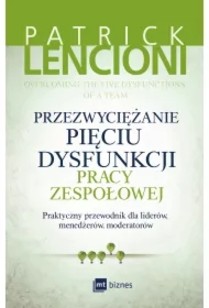 Przezwyciężanie pięciu dysfunkcji pracy zespołowej. Praktyczny przewodnik dla liderów, menedżerów, moderatorów