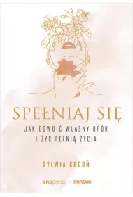 Spełniaj się. Jak oswoić własny opór i żyć pełnią życia