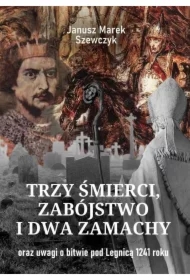 Trzy śmierci, zabójstwo i dwa zamachy oraz uwagi o bitwie pod Legnicą 1241 roku