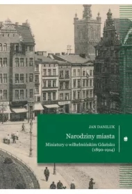 Narodziny miasta Miniatury o wilhelmińskim Gdańsku (1890-1914)
