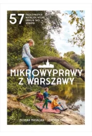 Mikrowyprawy z Warszawy. 57 nieoczywistych wycieczek, które uratują twój weekend