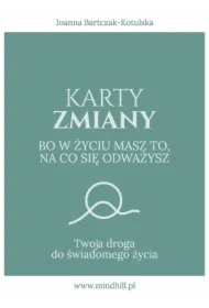Karty Zmiany. Bo w życiu masz to, na co się odważysz. Twoja droga do świadomego życia.