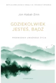 Gdziekolwiek jesteś, bądź. Przewodnik uważnego życia