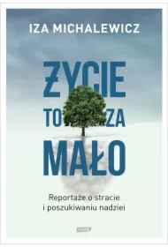 Życie to za mało. Reportaże o stracie i poszukiwaniu nadziei