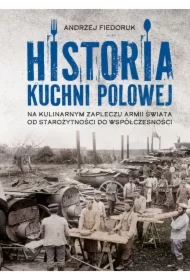 Historia kuchni polowej. Na kulinarnym zapleczu armii świata. Od starożytności do współczesności
