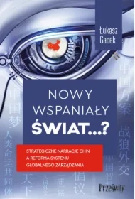 Nowy wspaniały świat…? Strategiczne narracje Chin a reforma systemu globalnego zarządzania