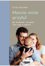 Mocno mnie przytul. Jak zbudować i utrzymać silną więź w rodzinie Mamania wspiera rodziców i dzieci