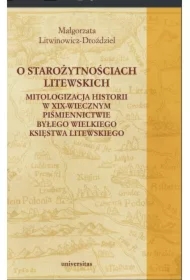 O starożytnościach litewskich. Mitologizacja historii w XIX-wiecznym piśmiennictwie byłego Wielkiego Księstwa Litewskiego