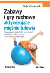 Zabawy i gry ruchowe aktywizujące mięśnie tułowia. Scenariusze zajęć dla nauczycieli wychowania fizycznego i gimnastyki korekcyjnej