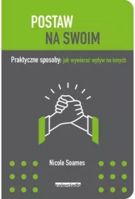 Postaw na swoim. Praktyczne sposoby: jak wywierać wpływ na innych