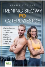 Trening siłowy po czterdziestce. 6-tygodniowy program budowania mięśni, poprawy mobilności i idealnej sylwetki
