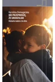 Nie przeproszę, że urodziłam. Historie rodzin z in vitro