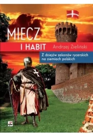 Miecz i habit. Z dziejów zakonów rycerskich na ziemiach polskich
