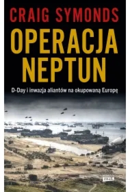 Operacja Neptun. D-Day i inwazja Aliantów na okupowaną Europę
