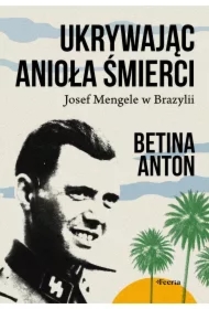 Ukrywając Anioła Śmierci. Josef Mengele w Brazylii