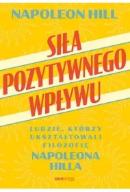 Siła pozytywnego wpływu. Ludzie, którzy ukształtowali filozofię Napoleona Hilla