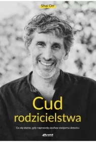 Cud rodzicielstwa. Co się stanie, gdy naprawdę zaufasz swojemu dziecku