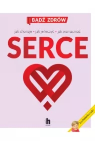 Serce. Jak choruje, jak je leczyć, jak wzmacniać