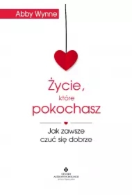 Życie, które pokochasz. Jak zawsze czuć się dobrze