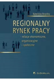 Regionalny rynek pracy - relacje ekonomiczne, organizacyjne i społeczne