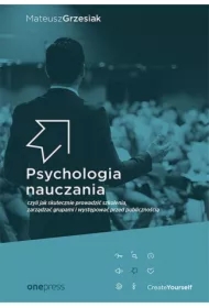 Psychologia nauczania, czyli jak skutecznie prowadzić szkolenia, zarządzać grupami i występować przed publicznością
