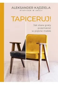 Tapiceruj! Jak stare graty przemienić w piękne meble