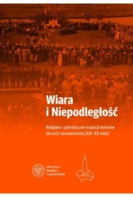 Wiara i Niepodległość. Religijne i patriotyczne tradycje terenów diecezji sosnowieckiej (XIX-XX wiek)