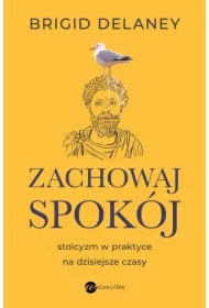 Zachowaj spokój. Stoicyzm w praktyce na dzisiejsze czasy