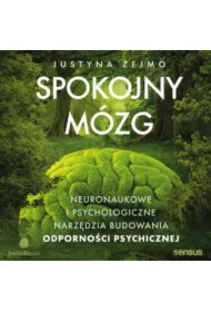 Spokojny mózg. Neuronaukowe i psychologiczne narzędzia budowania odporności psychicznej