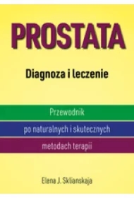 Prostata. Diagnoza i leczenie. Przewodnik po naturalnych i skutecznych metodach terapii