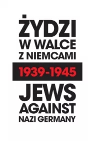 Żydzi w walce z Niemcami 1939-1945. Jews Against Nazi Germany 1939-1945
