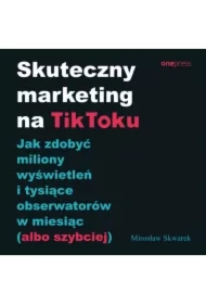 Skuteczny marketing na TikToku. Jak zdobyć miliony wyświetleń i tysiące obserwatorów w miesiąc (albo szybciej)