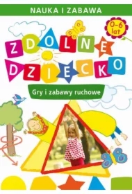 Zdolne dziecko. Gry i zabawy ruchowe. 0-6 lat