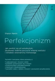 Perfekcjonizm. Jak uwolnić się od samokrytyki, zbudować stabilne poczucie własnej wartości i odnaleźć wewnętrzną równowagę