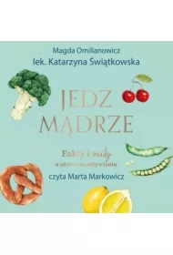 Jedz mądrze. Fakty i mity o zdrowym odżywianiu