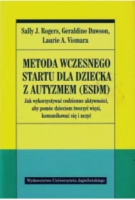 Metoda wczesnego startu dla dziecka z autyzmem (ESDM). Jak wykorzystywać codzienne aktywności, aby pomóc dzieciom tworzyć więzi, komunikować się i uczyć