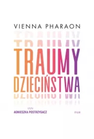 Traumy dzieciństwa. Jak przełamanie rodzinnych wzorców może uwolnić nasze życie i miłość