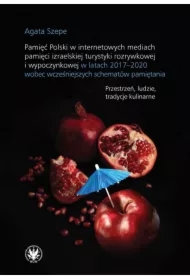 Pamięć Polski w internetowych mediach pamięci izraelskiej turystyki rozrywkowej i wypoczynkowej w latach 2017-2020 wobec wcześniejszych schematów pamiętania. Przestrzeń, ludzie, tradycje kulinarne