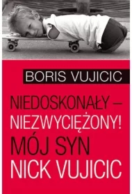 Niedoskonały &ndash; niezwyciężony! Mój syn Nick Vujicic