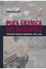 Poza Granicą Solidarności. Stosunki polsko-żydowskie 1939-1945