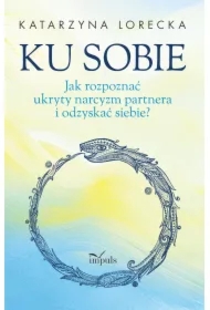 Ku sobie. Jak rozpoznać ukryty narcyzm partnera i odzyskać siebie?