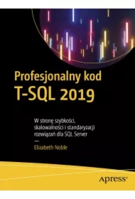 Profesjonalny kod T-SQL 2019. W stronę szybkości, skalowalności i standaryzacji rozwiązań dla SQL Server