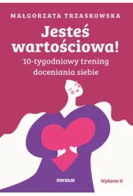 Jesteś wartościowa! 10-tygodniowy trening doceniania siebie. Wydanie II