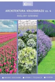 Rośliny ozdobne. Warunki siedliskowe. Uprawa i pielęgnacja. Ochrona. Architektura krajobrazu. Tom 4