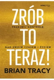 Zrób to teraz! Przejmij kontrolę nad swoim czasem i życiem