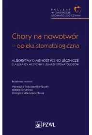Pacjent w Gabinecie Stomatologicznym. Chory na nowotwór – opieka stomatologiczna. Algorytmy diagnostyczno-lecznicze dla lekarzy medycyny i lekarzy stomatologów