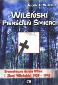 Wileński pierścień śmierci. Dramatyczne dzieje Wilna i Ziemi Wileńskiej 1939-1945