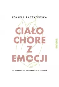 Ciało chore z emocji. Jak mu pomóc, jak je odzyskać, jak je uzdrowić