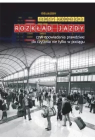 Rozkład jazdy czyli opowiadania prawdziwe do czytania nie tylko w pociągu