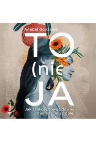 To (nie) ja. Jak zaakceptować dawne traumy i pójść dalej